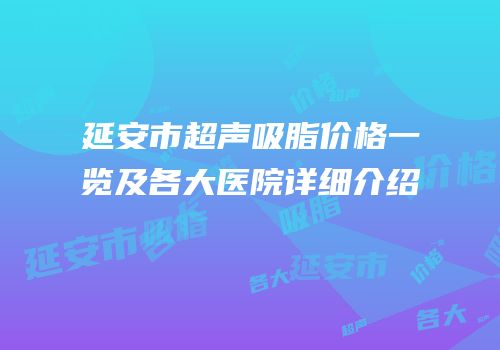 延安市超声吸脂价格一览及各大医院详细介绍