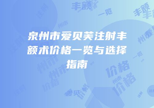 泉州市爱贝芙注射丰额术价格一览与选择指南