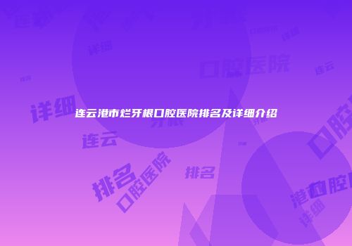 连云港市烂牙根口腔医院排名及详细介绍