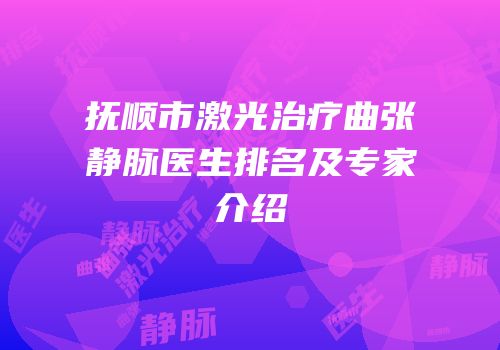 抚顺市激光治疗曲张静脉医生排名及专家介绍