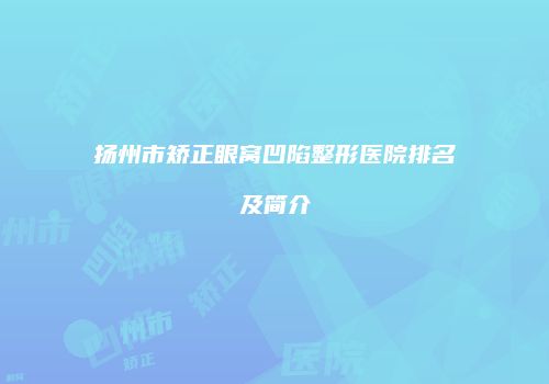 扬州市矫正眼窝凹陷整形医院排名及简介