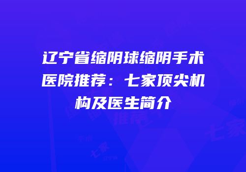 辽宁省缩阴球缩阴手术医院推荐：七家顶尖机构及医生简介