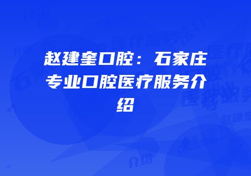 赵建奎口腔：石家庄专业口腔医疗服务介绍