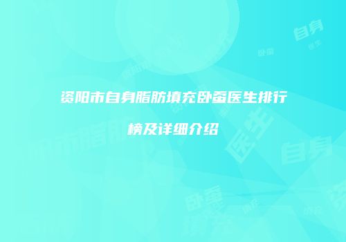资阳市自身脂肪填充卧蚕医生排行榜及详细介绍