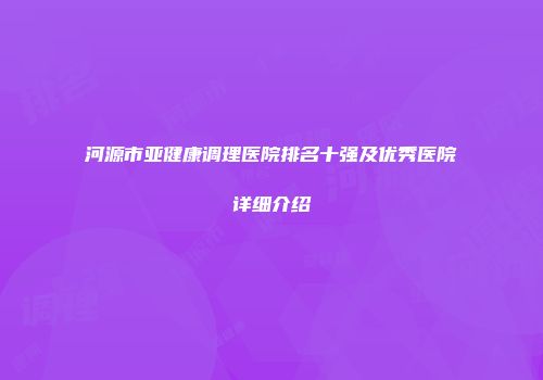 河源市亚健康调理医院排名十强及优秀医院详细介绍