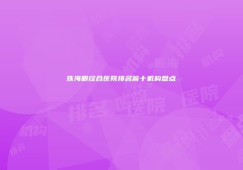 珠海眼综合医院排名前十机构盘点