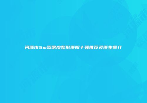 河源市5m双眼皮整形医院十强推荐及医生简介