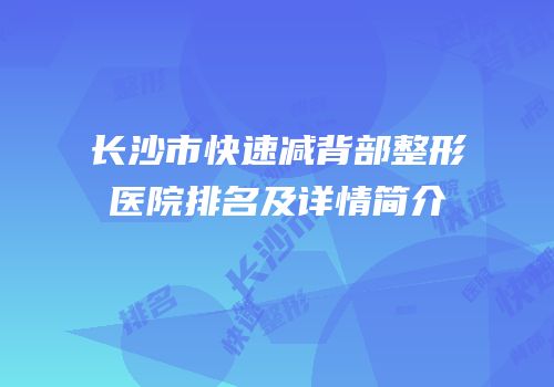 长沙市快速减背部整形医院排名及详情简介
