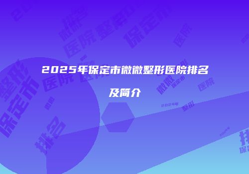 2025年保定市微微整形医院排名及简介