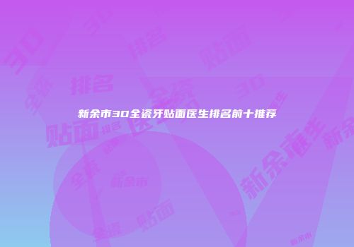 新余市3D全瓷牙贴面医生排名前十推荐