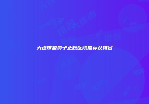大连市垫鼻子正规医院推荐及排名