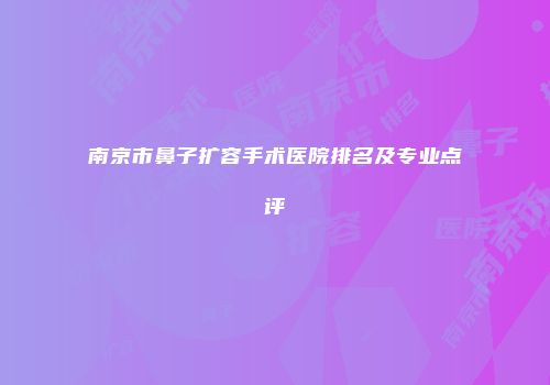 南京市鼻子扩容手术医院排名及专业点评