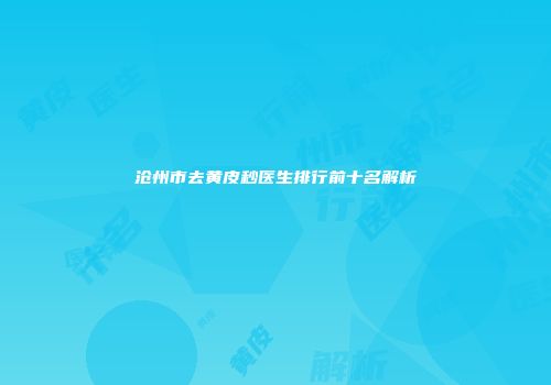 沧州市去黄皮秒医生排行前十名解析