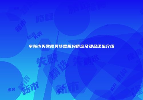 阜新市失败隆鼻修复机构精选及知名医生介绍