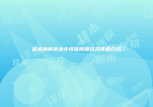 佳木斯市抗法令纹医院排名及详细介绍