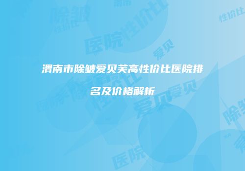 渭南市除皱爱贝芙高性价比医院排名及价格解析