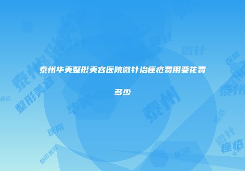泰州华美整形美容医院微针治痤疮费用要花费多少