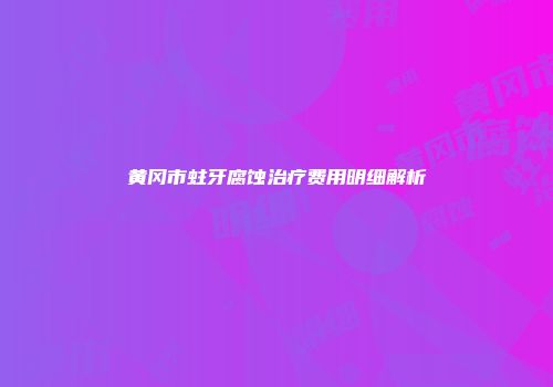 黄冈市蛀牙腐蚀治疗费用明细解析