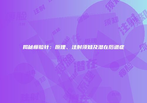 揭秘瘦脸针：原理、注射须知及潜在后遗症