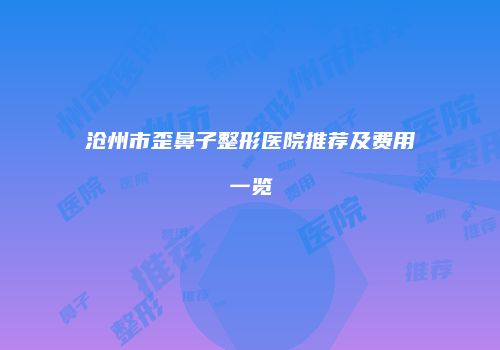 沧州市歪鼻子整形医院推荐及费用一览