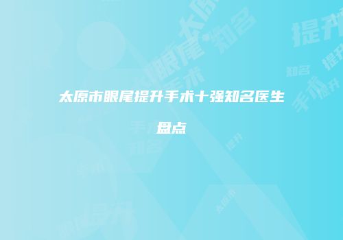 太原市眼尾提升手术十强知名医生盘点