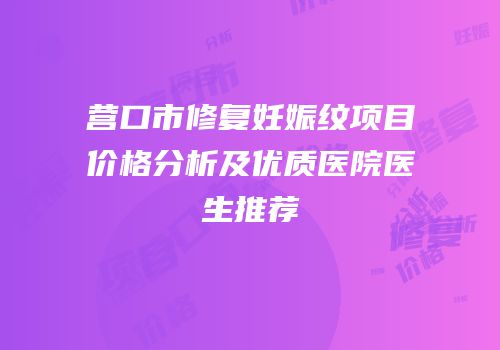 营口市修复妊娠纹项目价格分析及优质医院医生推荐