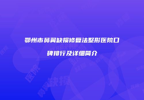 鄂州市鼻翼缺损修复法整形医院口碑排行及详细简介