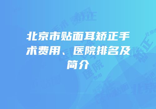 北京市贴面耳矫正手术费用、医院排名及简介
