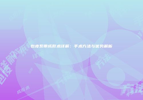 包皮系带成形术详解：手术方法与优势解析