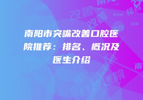 南阳市突嘴改善口腔医院推荐：排名、概况及医生介绍