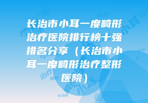 长治市小耳一度畸形治疗医院排行榜十强排名分享（长治市小耳一度畸形治疗整形医院）
