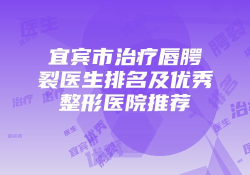 宜宾市治疗唇腭裂医生排名及优秀整形医院推荐