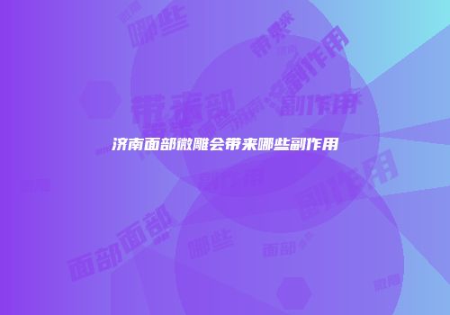 济南面部微雕会带来哪些副作用