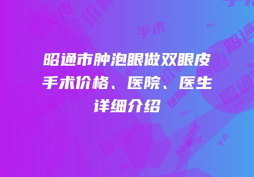 昭通市肿泡眼做双眼皮手术价格、医院、医生详细介绍