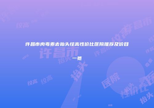 许昌市肉毒素去抬头纹高性价比医院推荐及价目一览