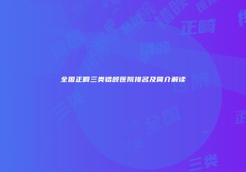全国正畸三类错颌医院排名及简介解读