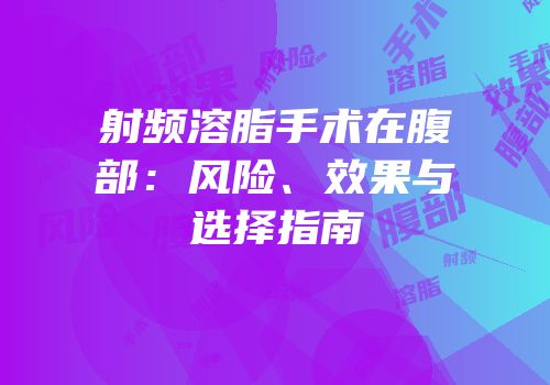 射频溶脂手术在腹部：风险、效果与选择指南