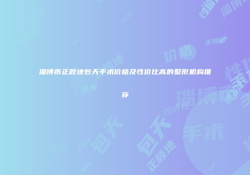 淄博市正颌地包天手术价格及性价比高的整形机构推荐