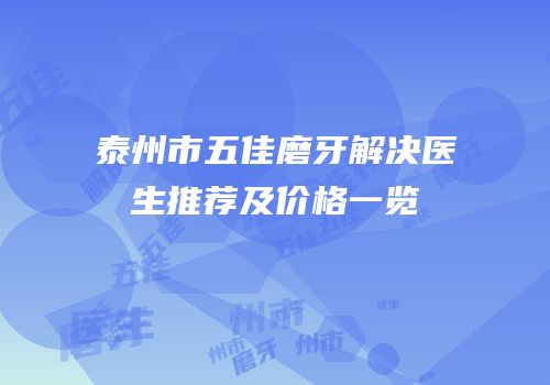 泰州市五佳磨牙解决医生推荐及价格一览