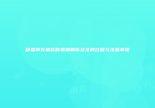 卧蚕填充玻尿酸费用解析及注射过程与注意事项