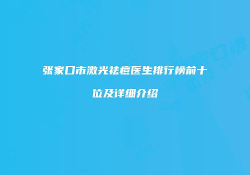 张家口市激光祛痘医生排行榜前十位及详细介绍