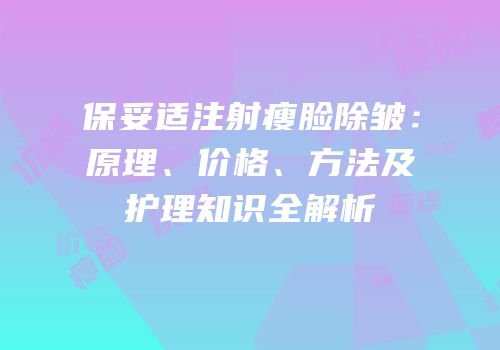 保妥适注射瘦脸除皱：原理、价格、方法及护理知识全解析