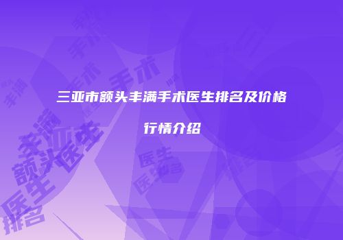 三亚市额头丰满手术医生排名及价格行情介绍