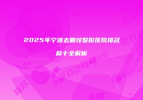 2025年宁波去眼纹整形医院排名前十全解析