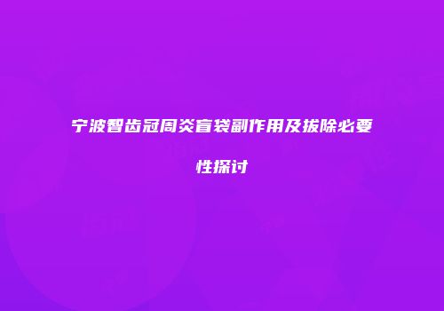 宁波智齿冠周炎盲袋副作用及拔除必要性探讨