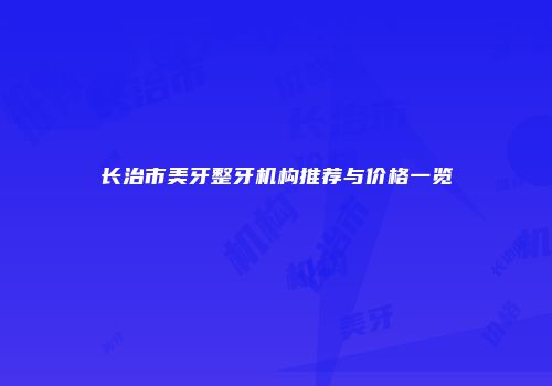 长治市美牙整牙机构推荐与价格一览