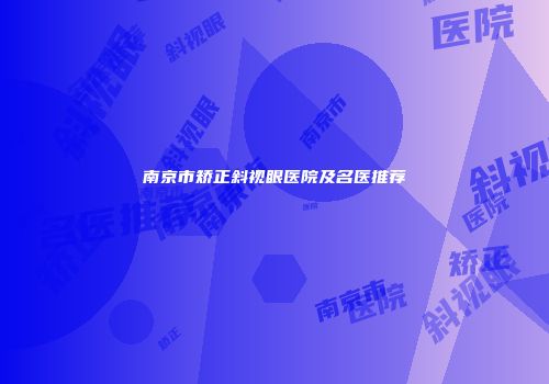 南京市矫正斜视眼医院及名医推荐