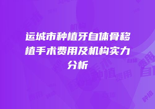 运城市种植牙自体骨移植手术费用及机构实力分析