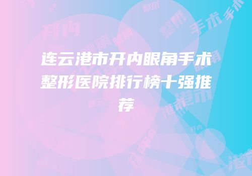 连云港市开内眼角手术整形医院排行榜十强推荐