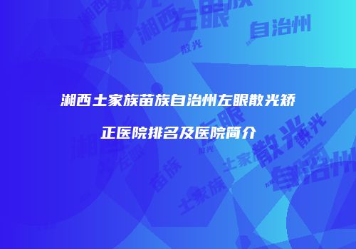 湘西土家族苗族自治州左眼散光矫正医院排名及医院简介